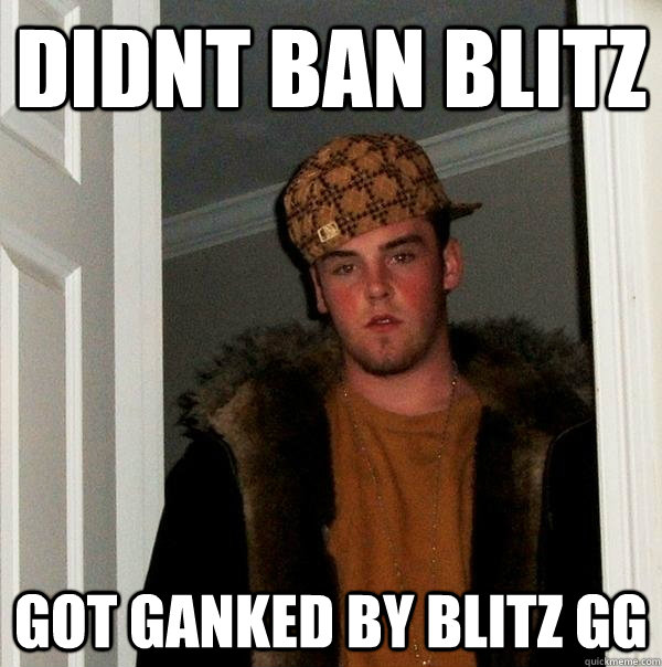 DIDNT BAN BLITZ GOT GANKED BY BLITZ GG - DIDNT BAN BLITZ GOT GANKED BY BLITZ GG  Scumbag Steve