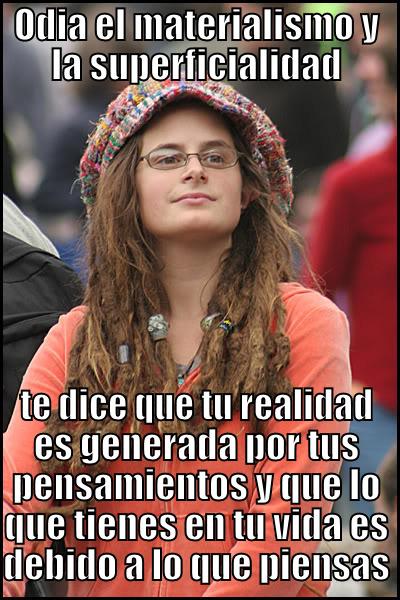 new age - ODIA EL MATERIALISMO Y LA SUPERFICIALIDAD TE DICE QUE TU REALIDAD ES GENERADA POR TUS PENSAMIENTOS Y QUE LO QUE TIENES EN TU VIDA ES DEBIDO A LO QUE PIENSAS College Liberal