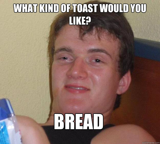 What kind of toast would you like? bread - What kind of toast would you like? bread  10 Guy