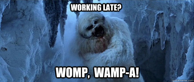 working late? womp,  WaMP-a! - working late? womp,  WaMP-a!  Womp Wampa