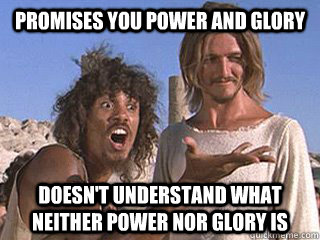 Promises you power and glory doesn't understand what neither power nor glory is - Promises you power and glory doesn't understand what neither power nor glory is  Scumbag Simon