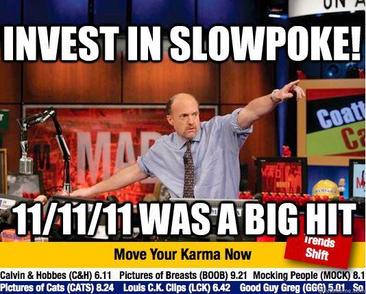 Invest in slowpoke! 11/11/11 was a big hit  Mad Karma with Jim Cramer