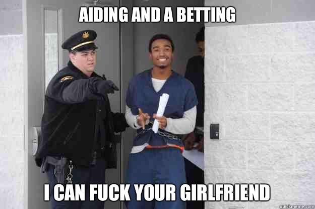 Aiding and a betting I can fuck your girlfriend - Aiding and a betting I can fuck your girlfriend  Ridiculously Photogenic Prisoner