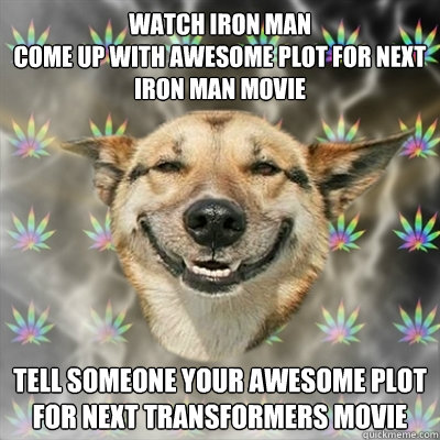 Watch iron man
come up with awesome plot for next 
iron man movie Tell someone your awesome plot for next transformers movie  Stoner Dog