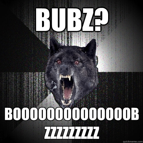 bubz? BOOOOOOOOOOOOOOBZZZZZZZZZ  Insanity Wolf