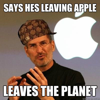 Says hes leaving apple leaves the planet  Scumbag Steve Jobs