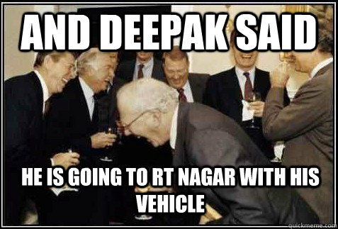 And deepak said he is going to RT nagar with his vehicle   And then they said