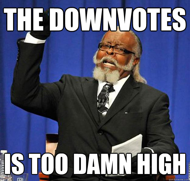 the downvotes Is too damn high - the downvotes Is too damn high  Jimmy McMillan