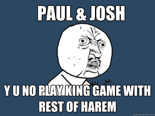 paul & josh y u no play king game with  rest of harem - paul & josh y u no play king game with  rest of harem  Y U No