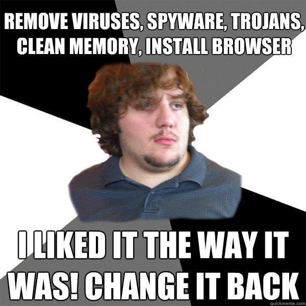remove viruses, spyware, trojans, clean memory, install browser i liked it the way it was! change it back  