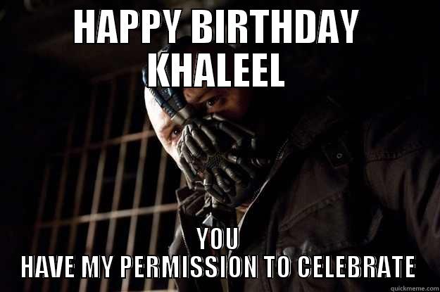 HAPPY BIRTHDAY KHALEEL YOU HAVE MY PERMISSION TO CELEBRATE Angry Bane