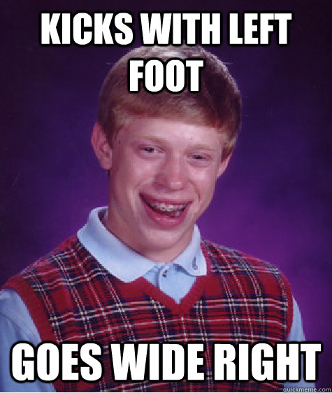 Kicks with left foot goes wide right - Kicks with left foot goes wide right  Bad Luck Brian