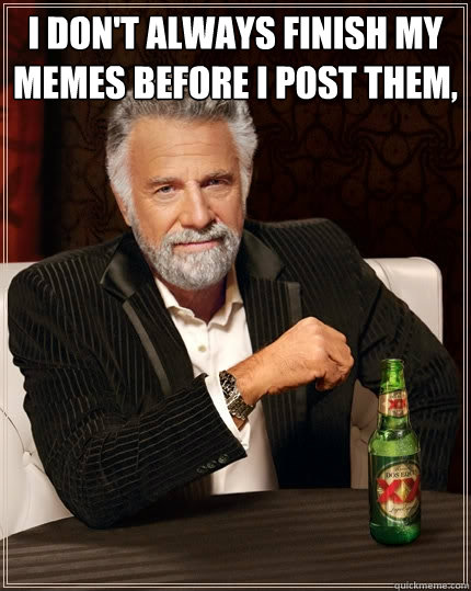 I don't always finish my memes before i post them,  - I don't always finish my memes before i post them,   The Most Interesting Man In The World