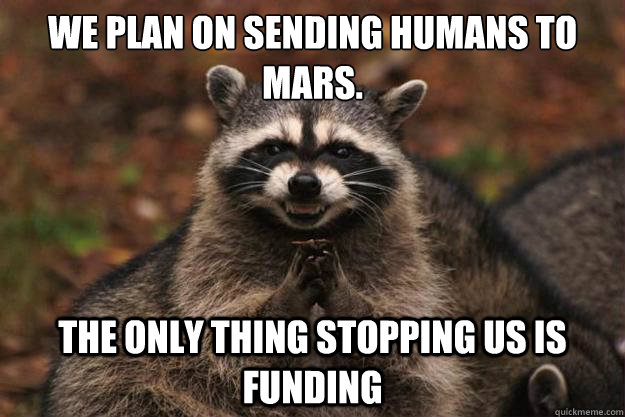 We plan on sending humans to Mars. The only thing stopping us is funding - We plan on sending humans to Mars. The only thing stopping us is funding  Evil Plotting Raccoon