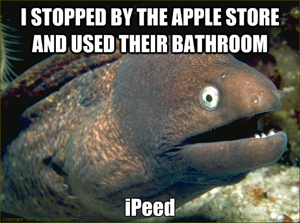 I STOPPED BY THE APPLE STORE AND USED THEIR BATHROOM iPeed - I STOPPED BY THE APPLE STORE AND USED THEIR BATHROOM iPeed  Bad Joke Eel