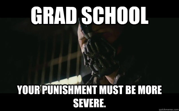 Grad school Your punishment must be more severe.  Badass Bane