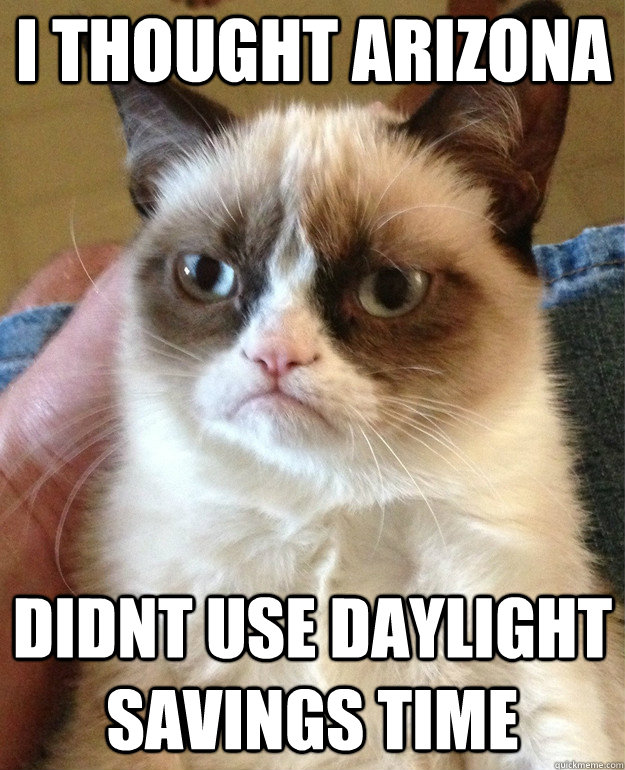 I thought arizona didnt use daylight savings time  Grumpy Cat