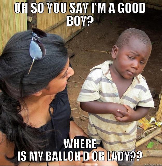 OH SO YOU SAY I'M A GOOD BOY? WHERE IS MY BALLON D OR LADY?? Skeptical Third World Kid