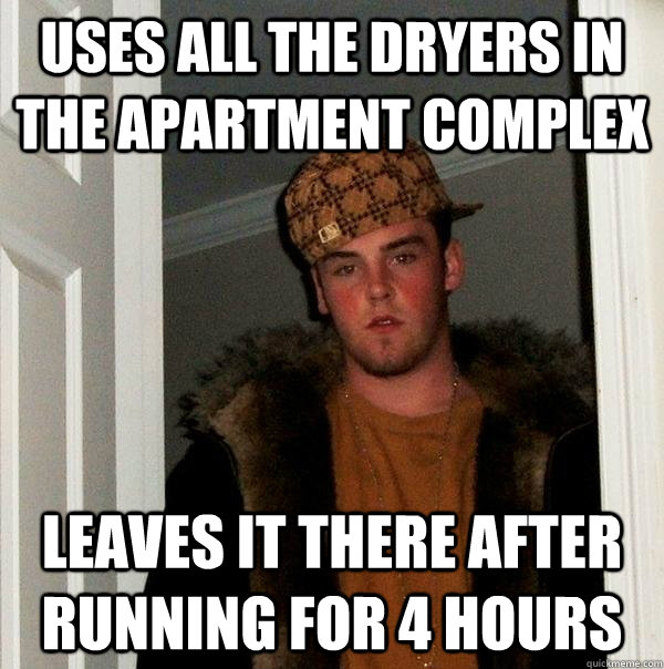 Uses all the dryers in the apartment complex Leaves it there after running for 4 hours  Scumbag Steve