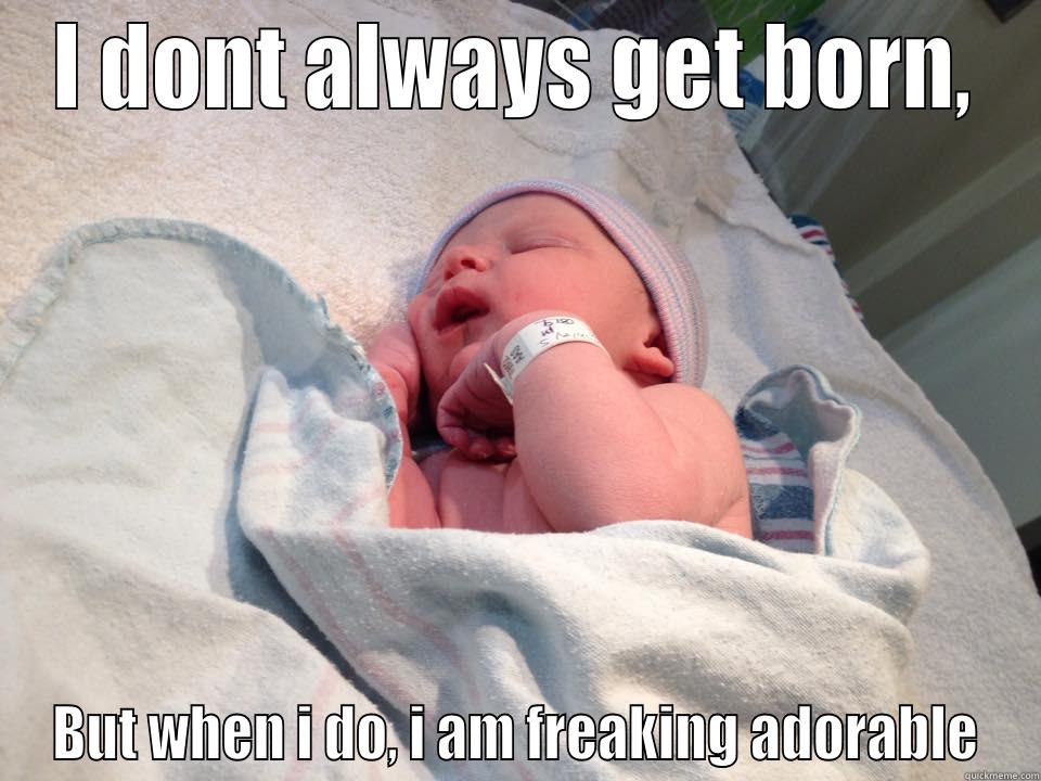 I DONT ALWAYS GET BORN, BUT WHEN I DO, I AM FREAKING ADORABLE Misc