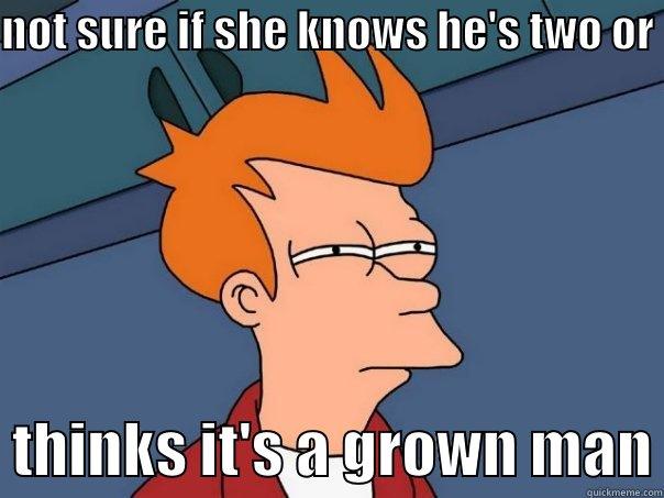 still wondering - NOT SURE IF SHE KNOWS HE'S TWO OR    THINKS IT'S A GROWN MAN Futurama Fry