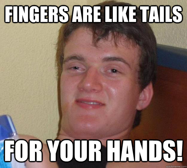 fingers are like tails for your hands! - fingers are like tails for your hands!  10 Guy