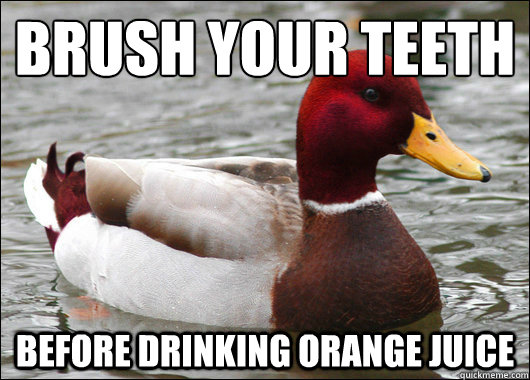 Brush your teeth
 before drinking orange juice - Brush your teeth
 before drinking orange juice  Malicious Advice Mallard