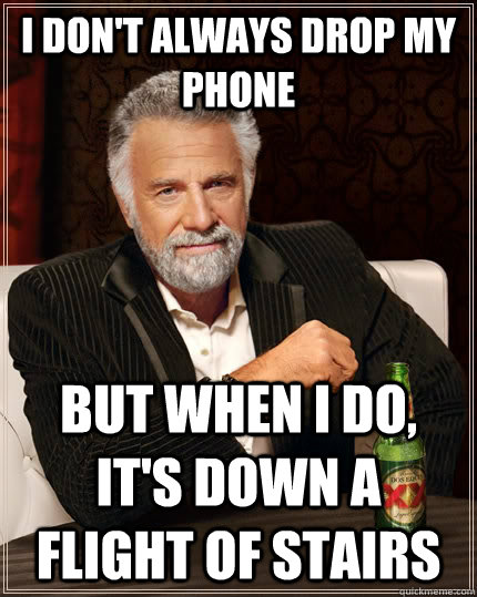 I don't always drop my phone but when I do, it's down a flight of stairs  The Most Interesting Man In The World