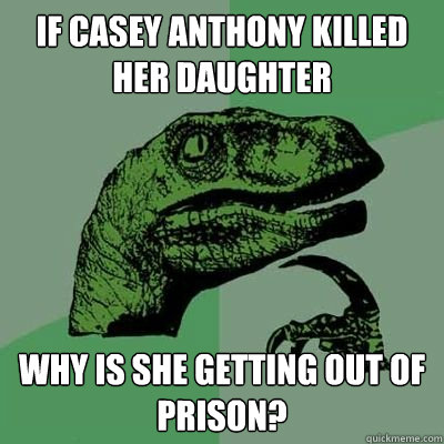 If Casey Anthony killed her daughter Why is she getting out of prison? - If Casey Anthony killed her daughter Why is she getting out of prison?  Philosoraptor