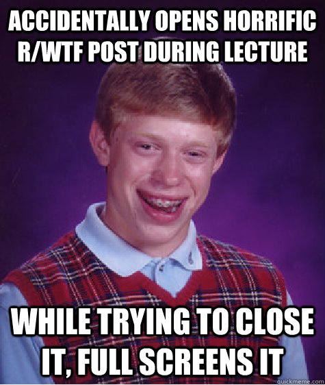 Accidentally opens horrific r/wtf post during lecture While trying to close it, full screens it  Bad Luck Brian