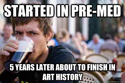 Started in Pre-Med 5 Years later about to finish in Art History  Lazy College Senior