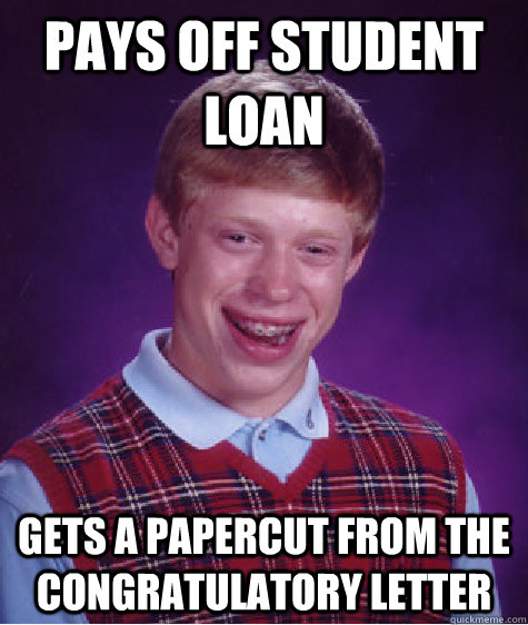 Pays off student loan Gets a papercut from the congratulatory letter  Bad Luck Brian