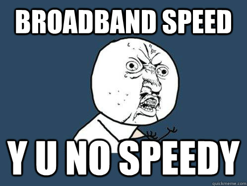 Broadband speed y u no speedy  Y U No