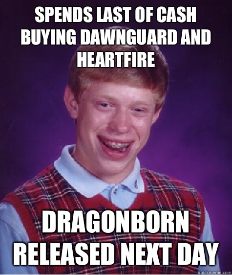 Spends last of cash buying Dawnguard and Heartfire Dragonborn released next day  Bad Luck Brian