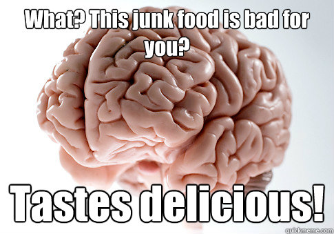 What? This junk food is bad for you? Tastes delicious!  - What? This junk food is bad for you? Tastes delicious!   Scumbag Brain