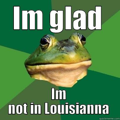 IM GLAD IM NOT IN LOUISIANNA Foul Bachelor Frog