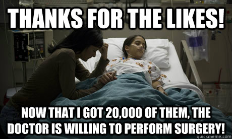 thanks for the likes! now that i got 20,000 of them, the doctor is willing to perform surgery! - thanks for the likes! now that i got 20,000 of them, the doctor is willing to perform surgery!  surgical networking