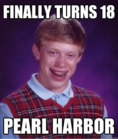 finally turns 18 Pearl Harbor  Bad Luck Brian