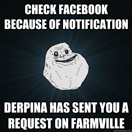 check facebook because of notification Derpina has sent you a request on farmville - check facebook because of notification Derpina has sent you a request on farmville  Forever Alone