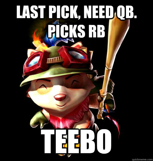 last pick, need qb. picks Rb teebo  LoL Teemo