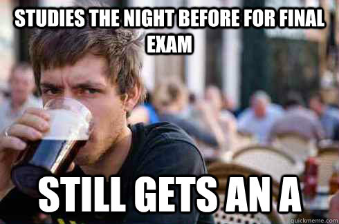 STUDIES THE NIGHT BEFORE FOR FINAL EXAM STILL GETS AN A  Lazy College Senior