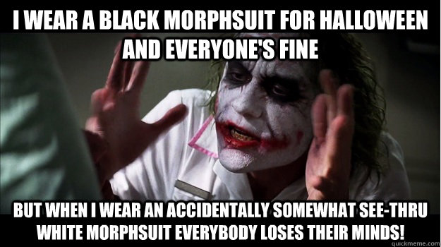 I wear a black morphsuit for halloween and everyone's fine but when I wear an accidentally somewhat see-thru white morphsuit everybody loses their minds! - I wear a black morphsuit for halloween and everyone's fine but when I wear an accidentally somewhat see-thru white morphsuit everybody loses their minds!  Joker Mind Loss