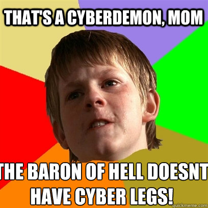 That's a cyberdemon, mom the baron of hell doesnt have cyber legs!  Angry School Boy