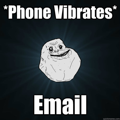 *Phone Vibrates* Email - *Phone Vibrates* Email  Forever Alone