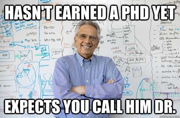 hasn't earned a PHD yet expects you call him Dr. - hasn't earned a PHD yet expects you call him Dr.  Engineering Professor