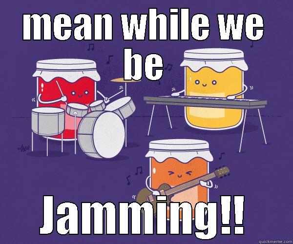 jamming with jams - MEAN WHILE WE BE JAMMING!! Misc