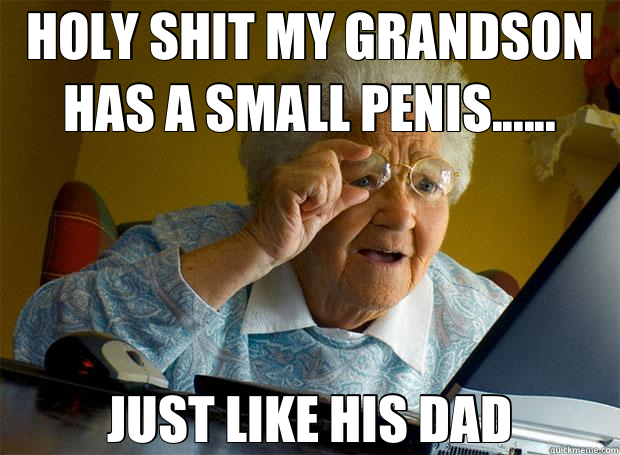 HOLY SHIT MY GRANDSON HAS A SMALL PENIS...... JUST LIKE HIS DAD  Grandma finds the Internet