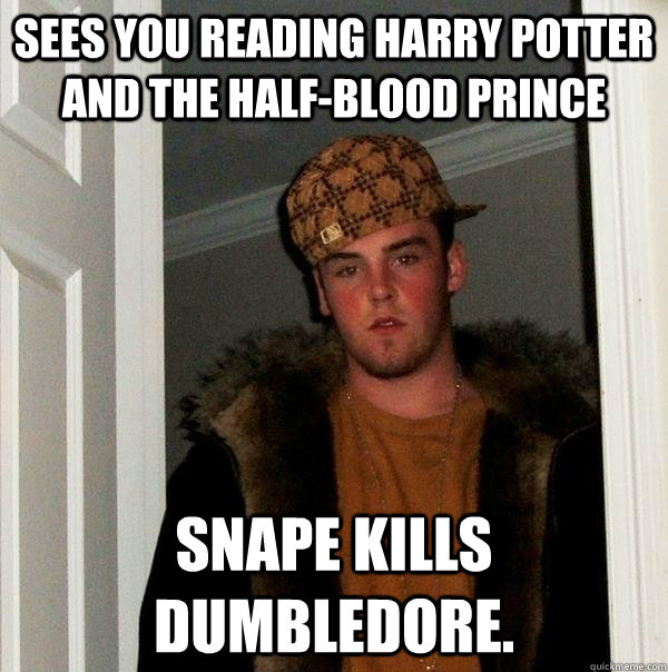 sees you reading harry potter and the half-blood prince snape kills dumbledore.  Scumbag Steve