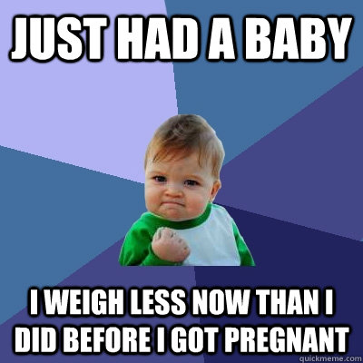 Just had a baby I weigh less now than I did before I got pregnant  Success Kid