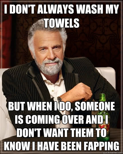 I don't always wash my towels But when I do, Someone is coming over and I don't want them to know I have been fapping - I don't always wash my towels But when I do, Someone is coming over and I don't want them to know I have been fapping  The Most Interesting Man In The World